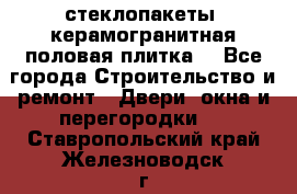 стеклопакеты, керамогранитная половая плитка  - Все города Строительство и ремонт » Двери, окна и перегородки   . Ставропольский край,Железноводск г.